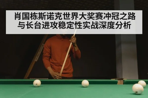 肖国栋斯诺克世界大奖赛冲冠之路与长台进攻稳定性实战深度分析