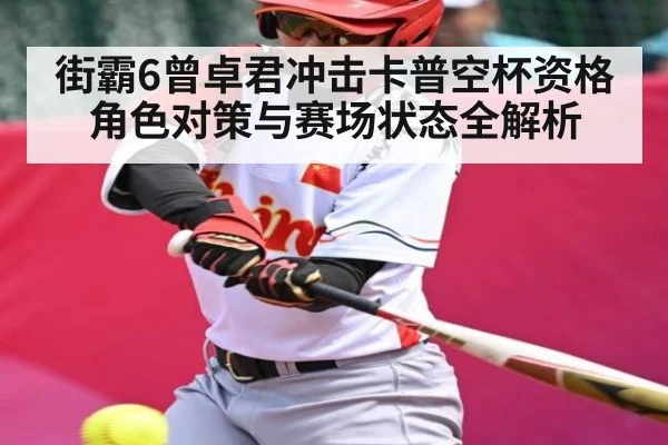 街霸6曾卓君冲击卡普空杯资格 角色对策与赛场状态全解析