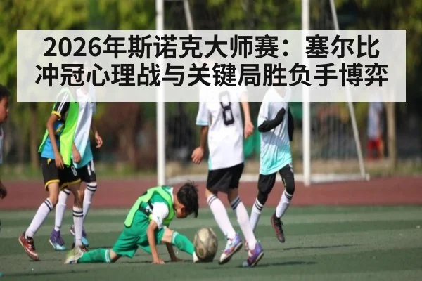2026年斯诺克大师赛：塞尔比冲冠心理战与关键局胜负手博弈