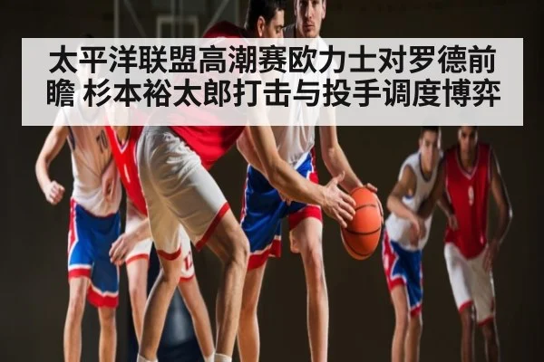 太平洋联盟高潮赛欧力士对罗德前瞻 杉本裕太郎打击与投手调度博弈