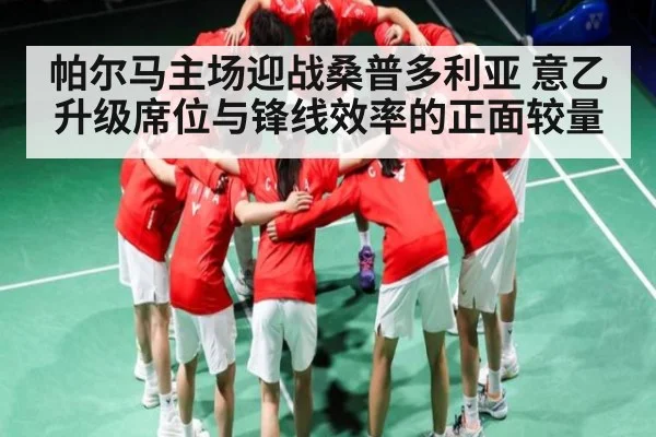 帕尔马主场迎战桑普多利亚 意乙升级席位与锋线效率的正面较量