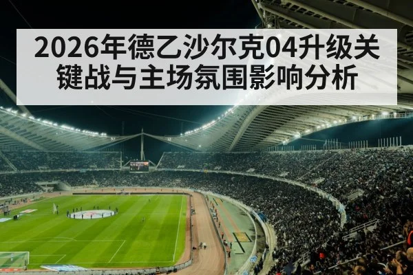 2026年德乙沙尔克04升级关键战与主场氛围影响分析